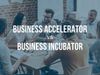 What’s the Difference Between Accelerator And Incubator? What to Choose and Why?