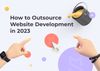 How to Outsource Website Development in 2023
